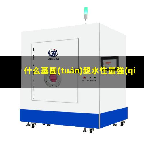 什么基團(tuán)親水性最強(qiáng)