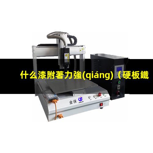 什么漆附著力強(qiáng)（硬板鐵片噴什么漆附著力強(qiáng)）