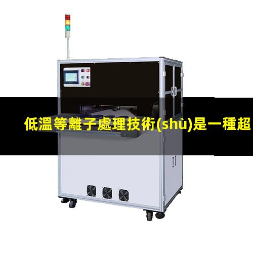 低溫等離子處理技術(shù)是一種超清潔領(lǐng)域的高端清潔