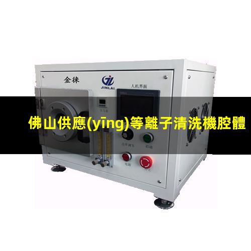 佛山供應(yīng)等離子清洗機腔體什么價格