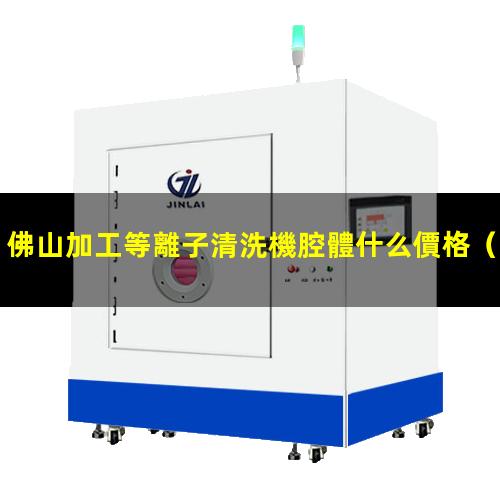 佛山加工等離子清洗機腔體什么價格
