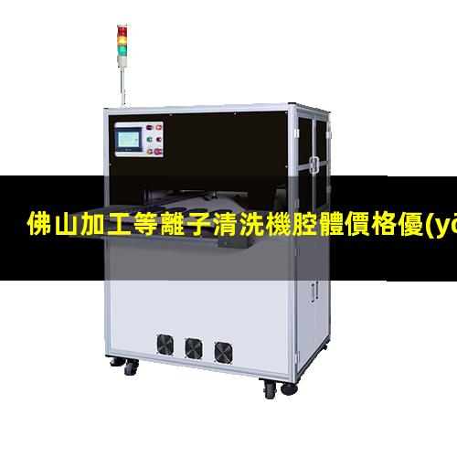 佛山加工等離子清洗機腔體價格優(yōu)惠
