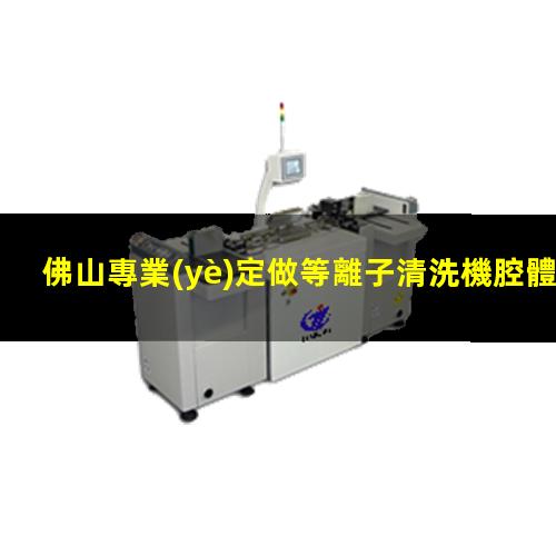 佛山專業(yè)定做等離子清洗機腔體專業(yè)團隊