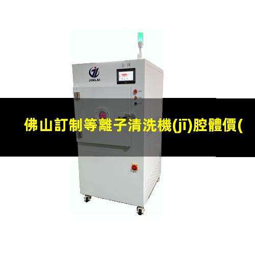佛山訂制等離子清洗機(jī)腔體價(jià)格合理