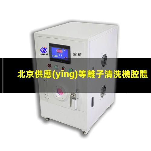 北京供應(yīng)等離子清洗機腔體便宜