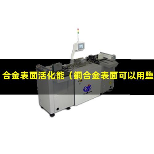 合金表面活化能（銅合金表面可以用鹽活化嗎）