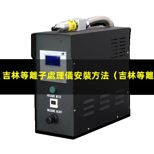 吉林等離子處理儀安裝方法