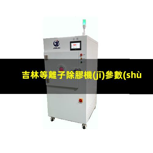 吉林等離子除膠機(jī)參數(shù)