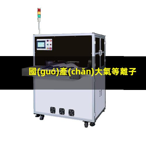 國(guó)產(chǎn)大氣等離子清洗機(jī)報(bào)價(jià)