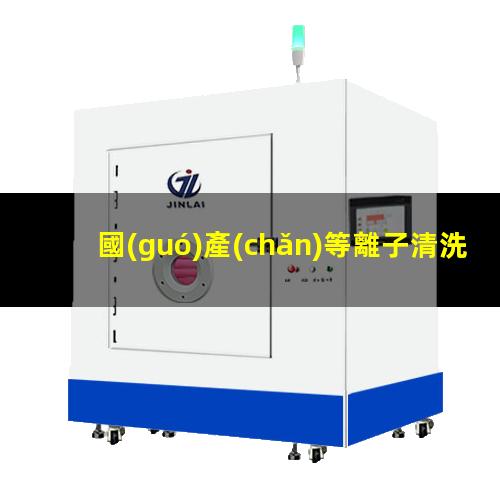 國(guó)產(chǎn)等離子清洗機(jī)生產(chǎn)