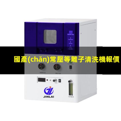 國產(chǎn)常壓等離子清洗機報價