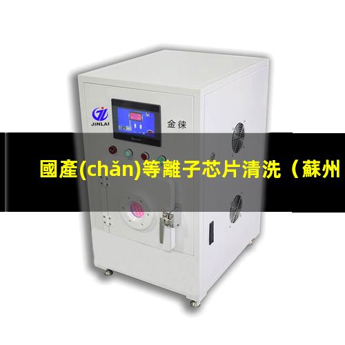 國產(chǎn)等離子芯片清洗