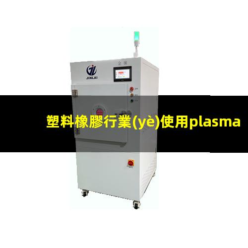 塑料橡膠行業(yè)使用plasma表面處理設(shè)備運(yùn)用案例
