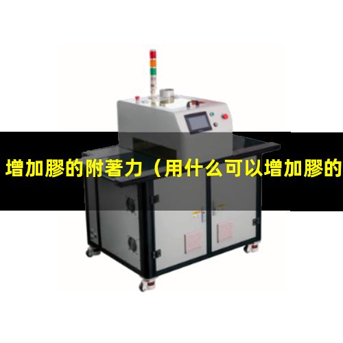 增加膠的附著力（用什么可以增加膠的附著力）