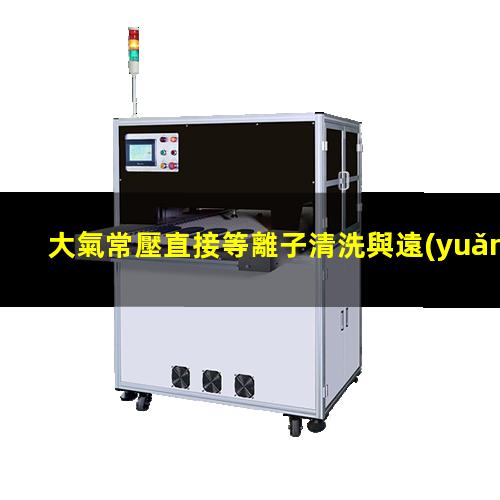 大氣常壓直接等離子清洗與遠(yuǎn)程等離子清洗