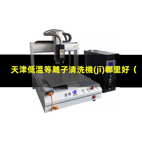 天津低溫等離子清洗機(jī)哪里好
