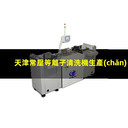 天津常壓等離子清洗機生產(chǎn)商