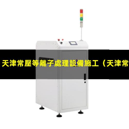 天津常壓等離子處理設備施工