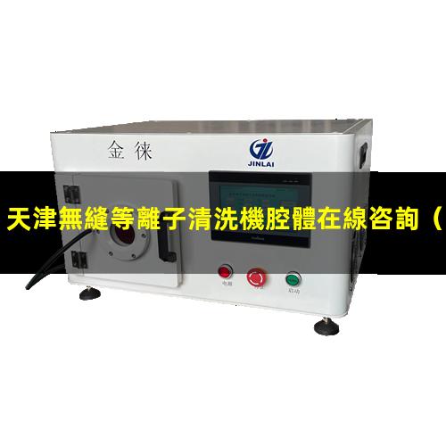 天津無縫等離子清洗機腔體在線咨詢