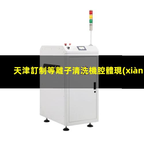天津訂制等離子清洗機腔體現(xiàn)貨