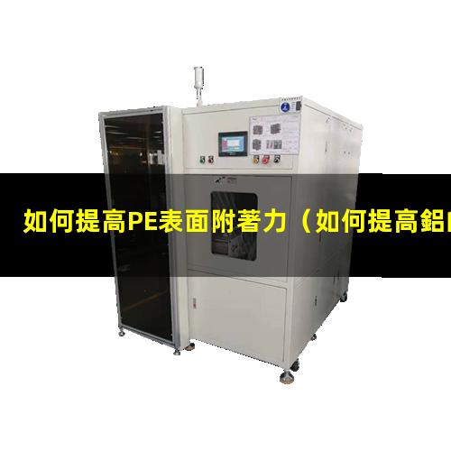 如何提高PE表面附著力（如何提高鋁的附著力教案）