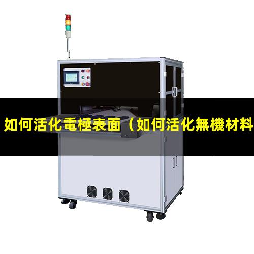 如何活化電極表面（如何活化無機材料表面羥基）