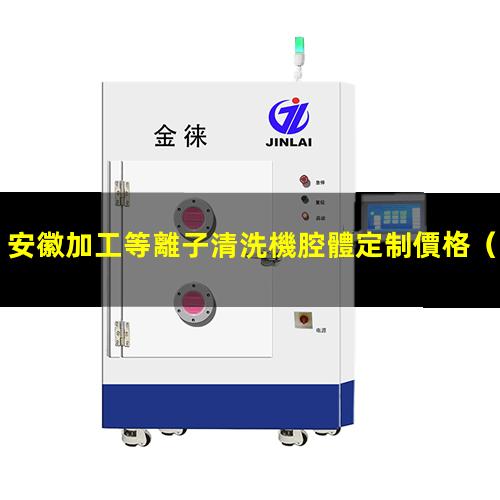 安徽加工等離子清洗機腔體定制價格