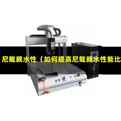 尼龍親水性（如何提高尼龍親水性能比例）脂肪族尼龍親水性