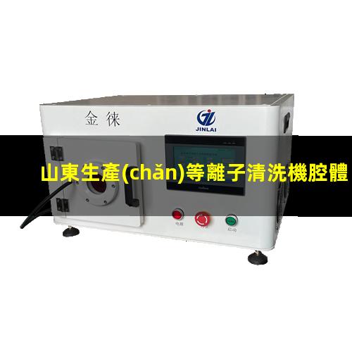 山東生產(chǎn)等離子清洗機腔體什么價格
