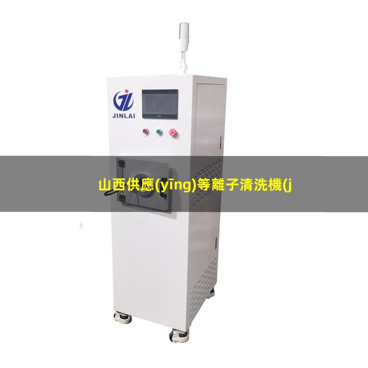 山西供應(yīng)等離子清洗機(jī)腔體銷售電話