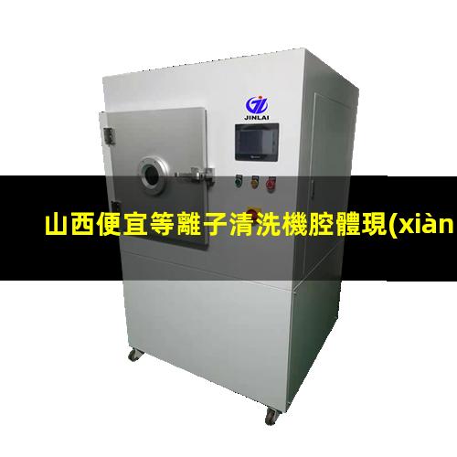 山西便宜等離子清洗機腔體現(xiàn)貨