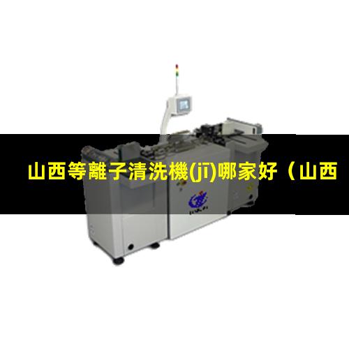 山西等離子清洗機(jī)哪家好