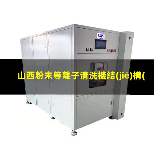 山西粉末等離子清洗機結(jié)構(gòu)