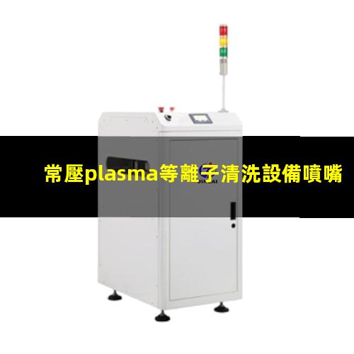 常壓plasma等離子清洗設備噴嘴（火焰）高度多少合適？