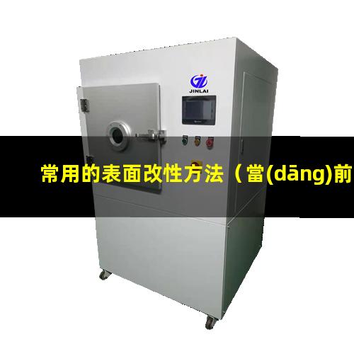 常用的表面改性方法（當(dāng)前常用的表面改性技術(shù)）