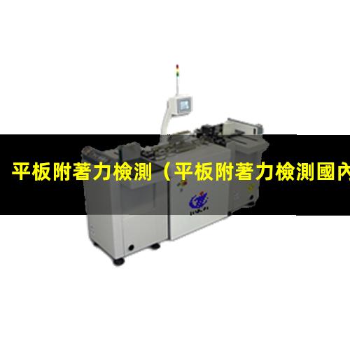 平板附著力檢測（平板附著力檢測國內(nèi)標(biāo)準(zhǔn)）平板附著力檢測機(jī)構(gòu)