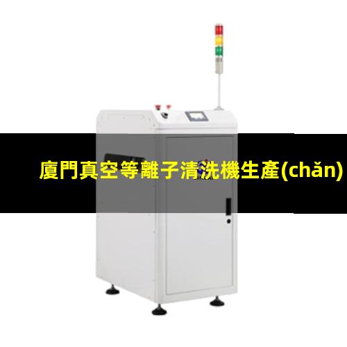 廈門真空等離子清洗機生產(chǎn)廠家
