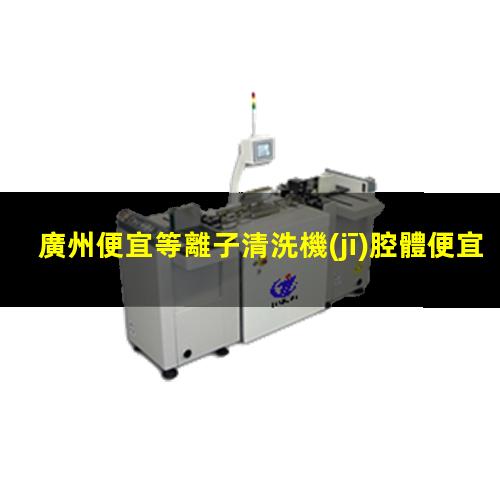 廣州便宜等離子清洗機(jī)腔體便宜