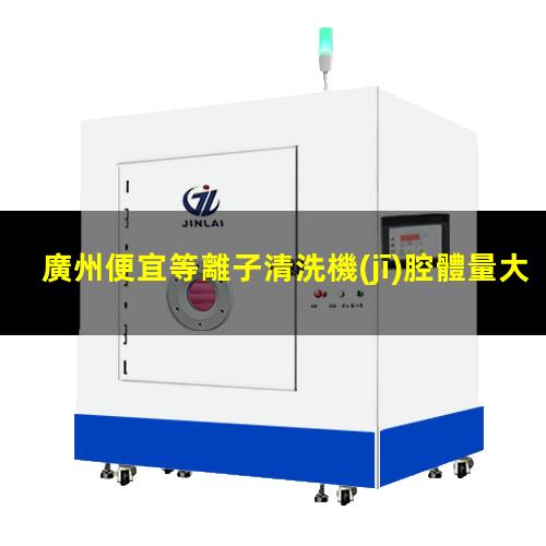 廣州便宜等離子清洗機(jī)腔體量大從優(yōu)