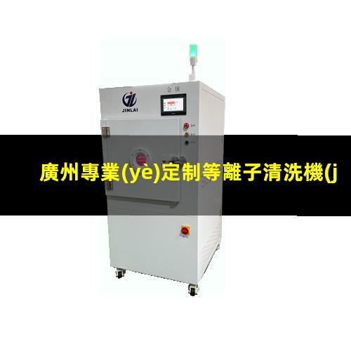 廣州專業(yè)定制等離子清洗機(jī)腔體在線咨詢