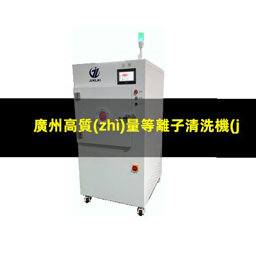 廣州高質(zhì)量等離子清洗機(jī)腔體性價(jià)比高