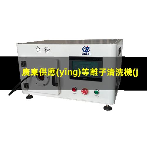 廣東供應(yīng)等離子清洗機(jī)腔體價(jià)格優(yōu)惠