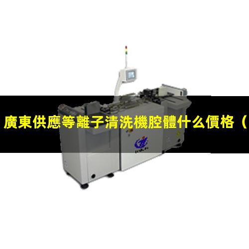 廣東供應等離子清洗機腔體什么價格