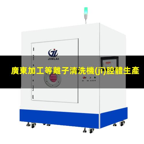 廣東加工等離子清洗機(jī)腔體生產(chǎn)廠商