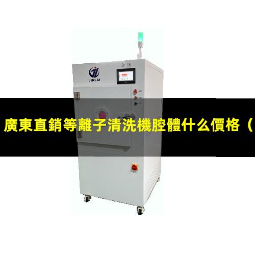 廣東直銷等離子清洗機腔體什么價格