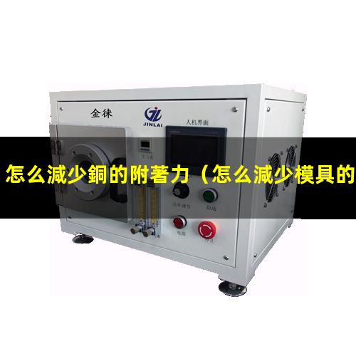 怎么減少銅的附著力（怎么減少模具的附著力）