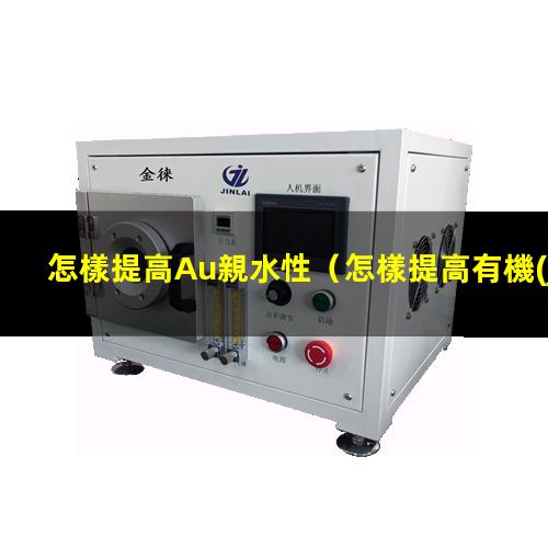 怎樣提高Au親水性（怎樣提高有機(jī)涂層的親水性）