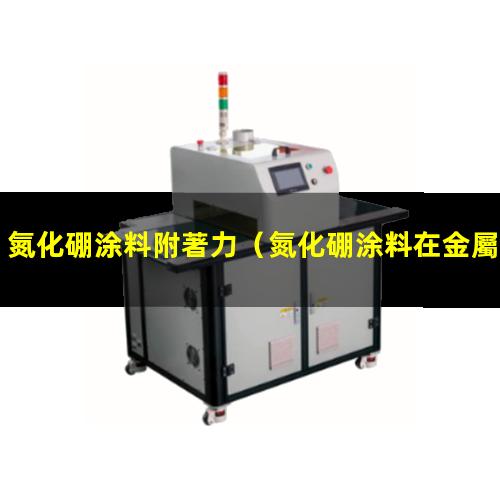 氮化硼涂料附著力（氮化硼涂料在金屬的附著力）