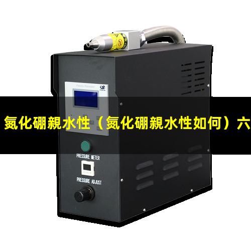 氮化硼親水性（氮化硼親水性如何）六方氮化硼親水性