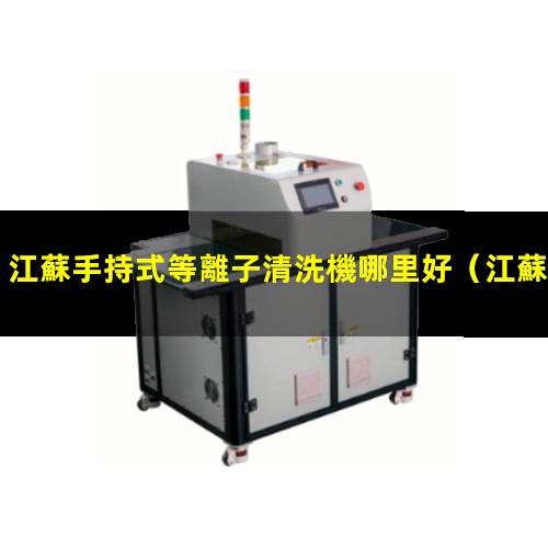江蘇手持式等離子清洗機哪里好